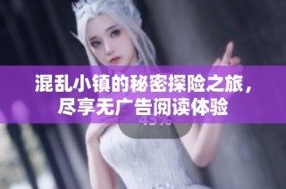 混乱小镇的秘密探险之旅，尽享无广告阅读体验