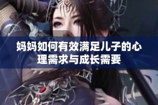 妈妈如何有效满足儿子的心理需求与成长需要