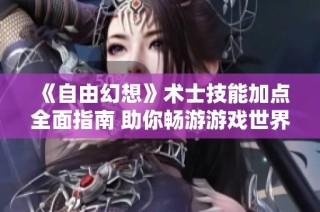 《自由幻想》术士技能加点全面指南 助你畅游游戏世界