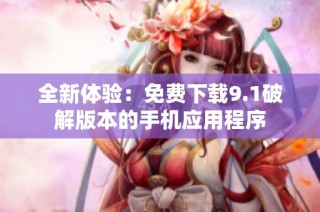 全新体验：免费下载9.1破解版本的手机应用程序