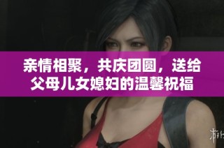 亲情相聚，共庆团圆，送给父母儿女媳妇的温馨祝福