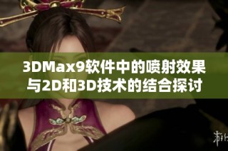 3DMax9软件中的喷射效果与2D和3D技术的结合探讨