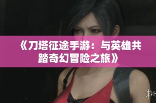 《刀塔征途手游：与英雄共踏奇幻冒险之旅》