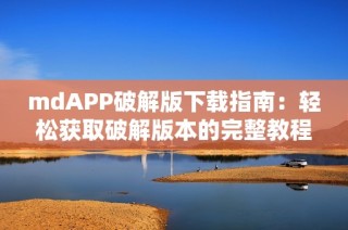 mdAPP破解版下载指南：轻松获取破解版本的完整教程