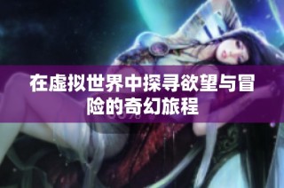 在虚拟世界中探寻欲望与冒险的奇幻旅程