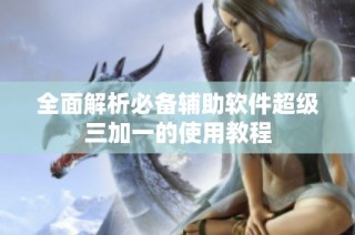 全面解析必备辅助软件超级三加一的使用教程