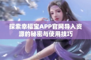 探索幸福宝APP官网导入资源的秘密与使用技巧