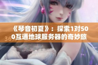 《琴音初夏》：探索1对500互通地球服务器的奇妙旅程