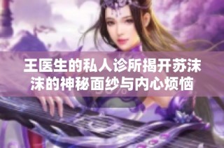 王医生的私人诊所揭开苏沫沫的神秘面纱与内心烦恼