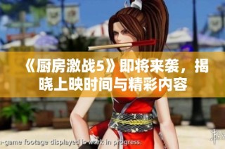 《厨房激战5》即将来袭，揭晓上映时间与精彩内容