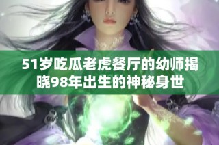 51岁吃瓜老虎餐厅的幼师揭晓98年出生的神秘身世