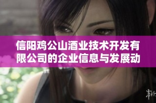 信阳鸡公山酒业技术开发有限公司的企业信息与发展动态分析