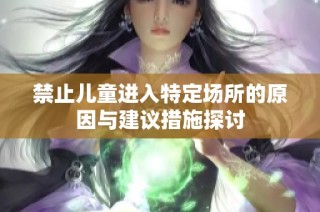 禁止儿童进入特定场所的原因与建议措施探讨