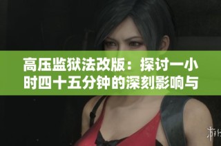 高压监狱法改版：探讨一小时四十五分钟的深刻影响与启示