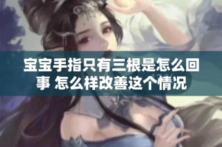 宝宝手指只有三根是怎么回事 怎么样改善这个情况