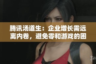 腾讯汤道生：企业增长需远离内卷，避免零和游戏的困扰