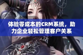 体验零成本的CRM系统，助力企业轻松管理客户关系