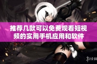 推荐几款可以免费观看短视频的实用手机应用和软件
