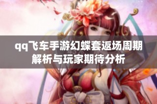 qq飞车手游幻蝶套返场周期解析与玩家期待分析
