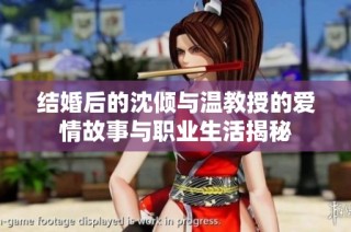 结婚后的沈倾与温教授的爱情故事与职业生活揭秘