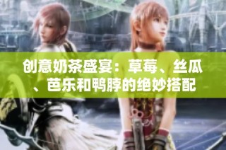 创意奶茶盛宴：草莓、丝瓜、芭乐和鸭脖的绝妙搭配