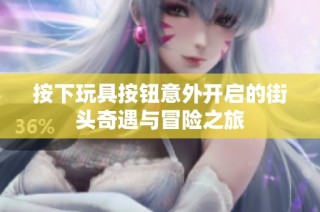 按下玩具按钮意外开启的街头奇遇与冒险之旅
