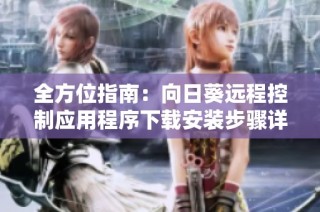 全方位指南：向日葵远程控制应用程序下载安装步骤详解