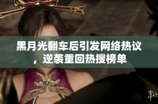 黑月光翻车后引发网络热议，逆袭重回热搜榜单