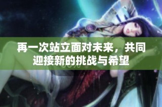 再一次站立面对未来，共同迎接新的挑战与希望