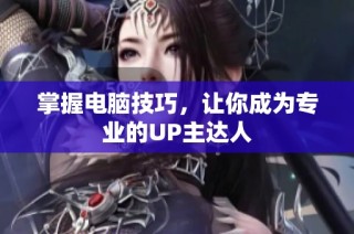 掌握电脑技巧，让你成为专业的UP主达人