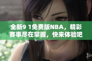全新9 1免费版NBA，精彩赛事尽在掌握，快来体验吧！