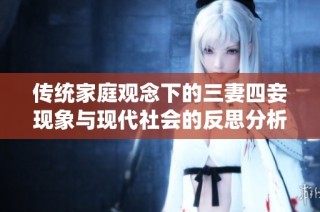 传统家庭观念下的三妻四妾现象与现代社会的反思分析