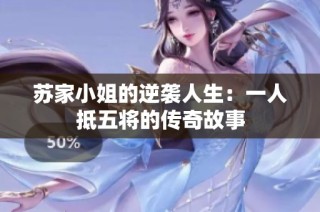 苏家小姐的逆袭人生：一人抵五将的传奇故事