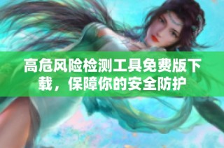高危风险检测工具免费版下载，保障你的安全防护