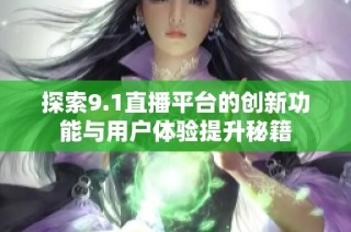 探索9.1直播平台的创新功能与用户体验提升秘籍