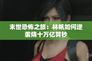 末世恐怖之旅：林帆如何逆袭烧十万亿冥钞
