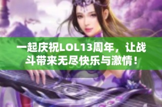 一起庆祝LOL13周年，让战斗带来无尽快乐与激情！