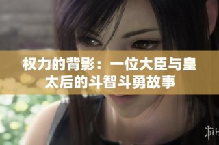 权力的背影：一位大臣与皇太后的斗智斗勇故事