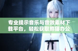 专业提示音乐与音效素材下载平台，轻松获取熊猫办公资源