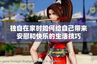 独自在家时如何给自己带来安慰和快乐的生活技巧