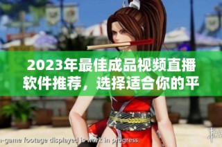 2023年最佳成品视频直播软件推荐，选择适合你的平台