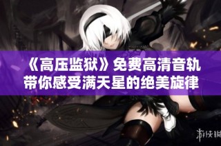 《高压监狱》免费高清音轨带你感受满天星的绝美旋律