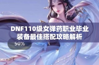 DNF110级女弹药职业毕业装备最佳搭配攻略解析
