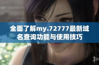 全面了解my.72777最新域名查询功能与使用技巧