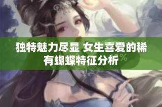 独特魅力尽显 女生喜爱的稀有蝴蝶特征分析