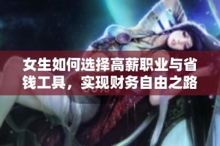女生如何选择高薪职业与省钱工具，实现财务自由之路