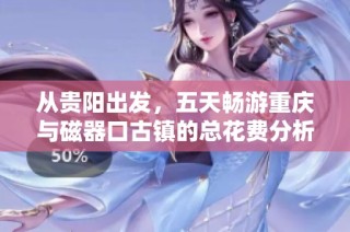 从贵阳出发，五天畅游重庆与磁器口古镇的总花费分析