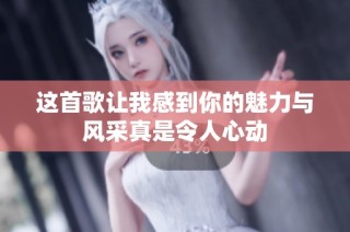 这首歌让我感到你的魅力与风采真是令人心动
