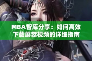 MBA智库分享：如何高效下载蘑菇视频的详细指南