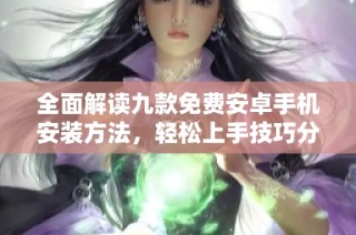 全面解读九款免费安卓手机安装方法，轻松上手技巧分享